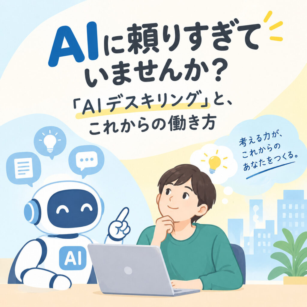 AIに頼りすぎていませんか？「AIデスキリング」と、これからの働き方