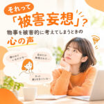 それって「被害妄想」？物事を被害的に考えてしまうときの心の声