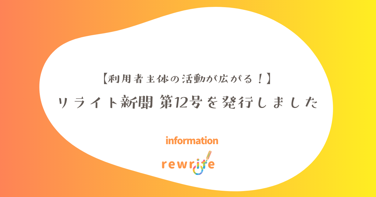 【利用者主体の活動が広がる！】リライト新聞 第12号を発行しました